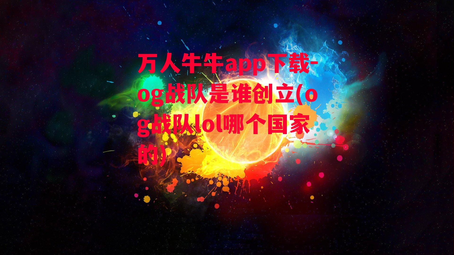 万人牛牛app下载-og战队是谁创立(og战队lol哪个国家的)